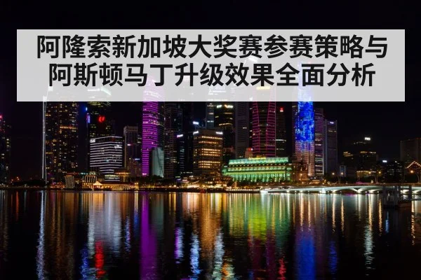 阿隆索新加坡大奖赛参赛策略与阿斯顿马丁升级效果全面分析 | kaiyun.com