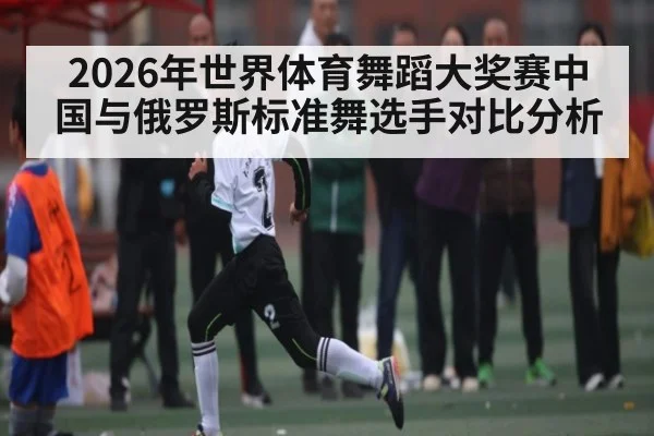 2026年世界体育舞蹈大奖赛中国与俄罗斯标准舞选手对比分析